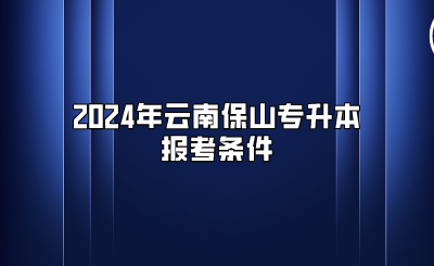 2024年云南保山專升本報考條件