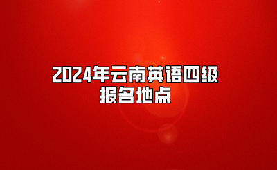 2024年云南英語四級報名地點