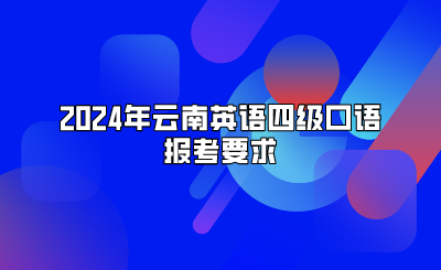 2024年云南英語四級口語報考要求