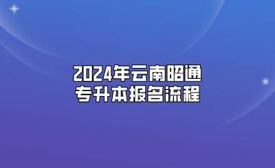 2024年云南昭通專升本報名流程