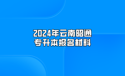 2024年云南昭通專升本報名材料