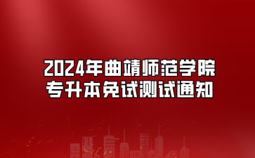 2024年曲靖師范學院專升本免試測試通知