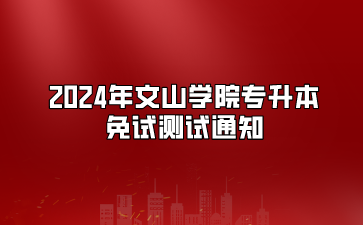 2024年文山學(xué)院專升本免試測(cè)試通知