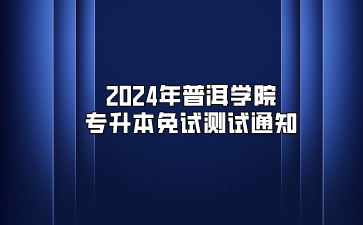 2024年普洱學院專升本免試測試通知