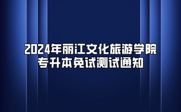 2024年麗江文化旅游學(xué)院專升本免試測試通知