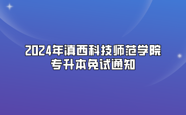 2024年滇西科技師范學院專升本免試通知