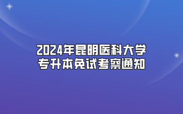 2024年昆明醫(yī)科大學(xué)專升本免試考察通知