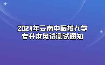 2024年云南中醫藥大學專升本免試測試通知