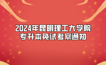 2024年昆明理工大學(xué)院專升本免試考察通知