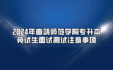 2024年曲靖師范學院專升本免試生面試測試注意事項