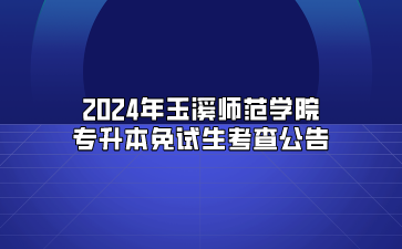 2024年玉溪師范學院專升本免試生考查公告