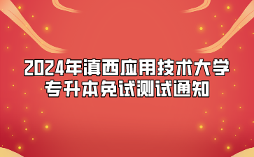 2024年滇西應(yīng)用技術(shù)大學(xué)專升本免試測(cè)試通知