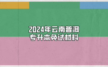 2024年云南普洱專升本免試材料