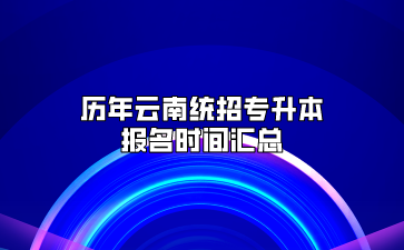 歷年云南統招專升本報名時間匯總