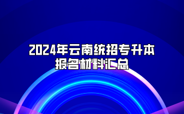 2024年云南統(tǒng)招專升本報名材料匯總