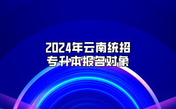 2024年云南統招專升本報名對象