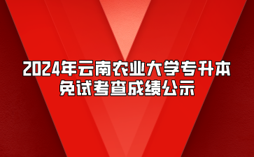 2024年云南農(nóng)業(yè)大學專升本免試考查成績公示