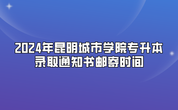 2024年昆明城市學院專升本錄取通知書郵寄時間